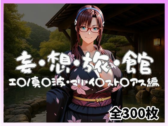 妄想旅館 -エ〇ンゲ〇オン・真〇波・マリ・イ〇スト〇アス編-