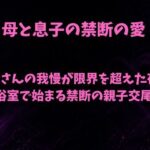 母さんの我慢が限界を超えた夜〜浴室で始まる禁断の親子交尾〜