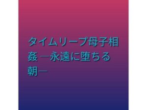 タイムリープ母子相姦 ―永遠に堕ちる朝―