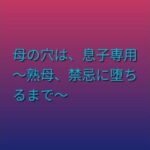 母の穴は、息子専用  〜熟母、禁忌に堕ちるまで〜