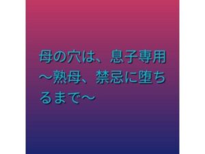 母の穴は、息子専用 〜熟母、禁忌に堕ちるまで〜