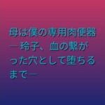母は僕の専用肉便器 ― 玲子、血の繋がった穴として堕ちるまで―