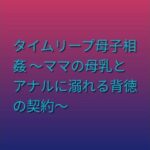 タイムリープ母子相姦 〜ママの母乳とアナルに溺れる背徳の契約〜