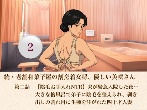 続・老舗和菓子屋の割烹着女将、優しい美咲さん 第二話 【陰毛お手入れNTR】夫が緊急入院した夜…大きな檜風呂で弟子に陰毛を整えられ、剥き出しの割れ目に生種を注がれた四十才人妻