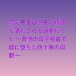 母の子宮は息子の精液で満たされる運命だった 〜背徳の母子相姦で雌に堕ちた四十路の母親〜