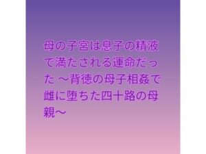 母の子宮は息子の精液で満たされる運命だった 〜背徳の母子相姦で雌に堕ちた四十路の母親〜