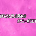 マンコがムラムラした熟女のオナニーがエロすぎる