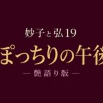 妙子（タエコ）と弘（ヒロム）19  ぽっちりの午後 ― 艶語り版 ―