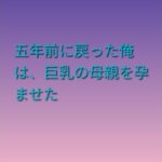 五年前に戻った俺は、巨乳の母親を孕ませた