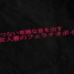 えげつない卑猥な音を出す熟女人妻のフェラチオボイス