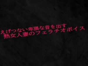 えげつない卑猥な音を出す熟女人妻のフェラチオボイス
