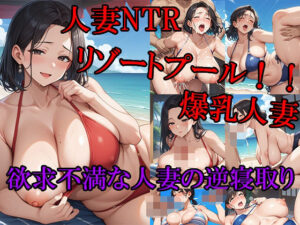 人妻NTRリゾートプール！！ 爆乳人妻 欲求不満な人妻の逆寝取り 更年期前の性欲が高まっている熟女に思いっきり精子を中出しする！！