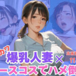 エロカワ爆乳人妻×ナースコスでハメ倒し