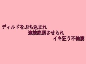 ディルドをぶち込まれ連続絶頂させられイキ狂う不倫妻