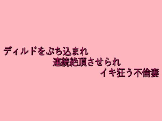 ディルドをぶち込まれ連続絶頂させられイキ狂う不倫妻