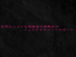 色気たっぷりな既婚者の美熟女のフェラチオオナニーサポート