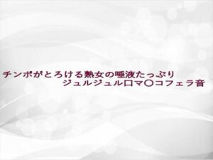 チンポがとろける熟女の唾液たっぷりジュルジュル口マ〇コフェラ音