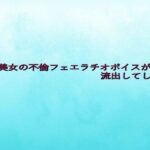 人妻美女の不倫フェエラチオボイスが流出してしまう