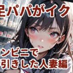 足パパがイク！  コンビニで万引きした人妻編