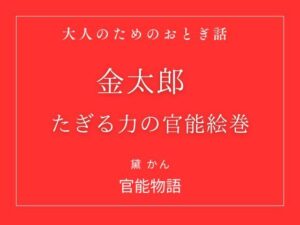 大人のためのおとぎ話 〜金太郎 たぎる力の官能絵巻〜【改稿版】