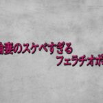 不倫妻のスケベすぎるフェラチオボイス