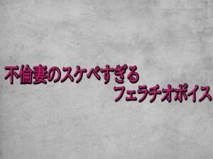 不倫妻のスケベすぎるフェラチオボイス