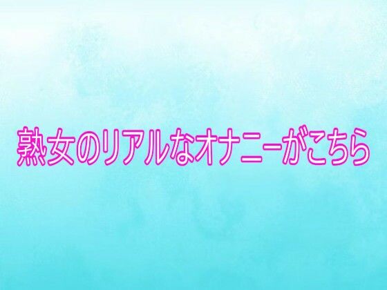 熟女のリアルなオナニーがこちら