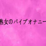 熟女のバイブオナニー