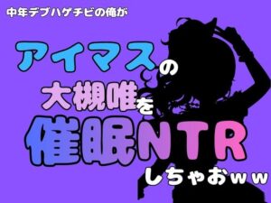中年デブハゲチビの俺が『アイマス』の大槻唯を催●NTRしちゃおww