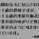 無関心な夫に枯らされた七十歳の農婦ですが、二十五歳の季節労働者に作業小屋の暗がりで熟れた果実のように味わわれています。