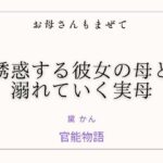 お母さんもまぜて 〜誘惑する彼女の母と溺れていく実母〜