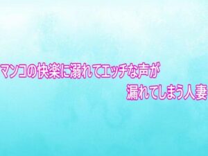 マンコの快楽に溺れてエッチな声が漏れてしまう人妻