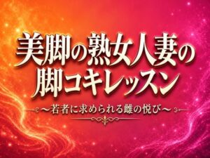 美脚の熟女人妻の脚コキレッスン〜若者に求められる雌の悦び〜
