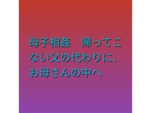 母子相姦 帰ってこない父の代わりに、お母さんの中へ