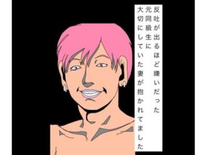 反吐が出るほど嫌いだった元同級生に大切にしていた妻が抱かれてました