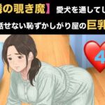 【隣の覗き魔】愛犬を通してしか話せない恥ずかしがり屋の巨乳妻  第四話  バイブ調教と、自らねだる危険日の中出し
