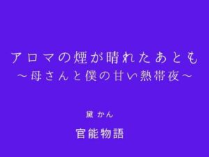 アロマの煙が晴れたあとも 〜母さんと僕の甘い熱帯夜〜