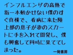 インフルエンザの高熱で指一本動かせない僕のすぐ真横で、看病に来た陸上部の息子が妻のスカートに手を入れて開発し、僕も興奮して同時に果ててしまった。