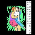 他人の女好きなシュウちゃんが突然人妻にキッスした
