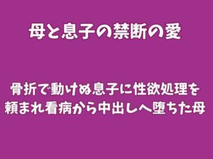 骨折で動けぬ息子に性欲処理を頼まれ、看病から中出しへ堕ちた母