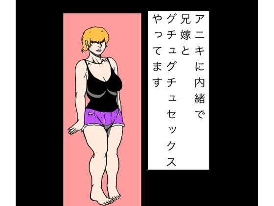 アニキに内緒で兄嫁とグチュグチュセックスやってます