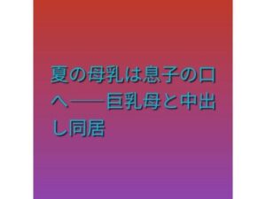 夏の母乳は息子の口へ――巨乳母と中出し同居
