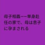 母子相姦――単身赴任の家で、母は息子に孕まされる