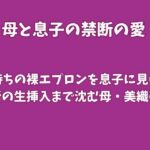 夫待ちの裸エプロンを息子に見られ、禁断の生挿入まで沈む母・美織の夜