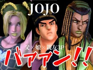 【JOJO|5本・3P】父親×娘×娘親友・近親相姦3Pィィィ!ヤれヤれだぜ。