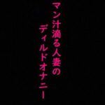 マン汁滴る人妻のディルドガチオナニーASMR
