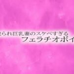 寝取られ巨乳妻のスケベすぎるフェラチオボイス
