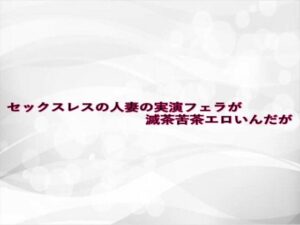 セックスレスの人妻の実演フェラが滅茶苦茶エロいんだが