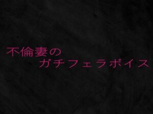 不倫妻のガチフェラボイス
