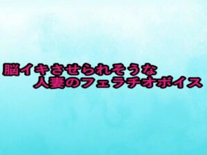 脳イキさせられそうな人妻のフェラチオボイス